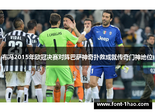 布冯2015年欧冠决赛对阵巴萨神奇扑救成就传奇门神地位