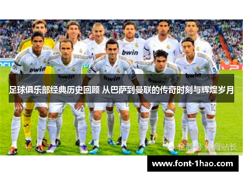 足球俱乐部经典历史回顾 从巴萨到曼联的传奇时刻与辉煌岁月
