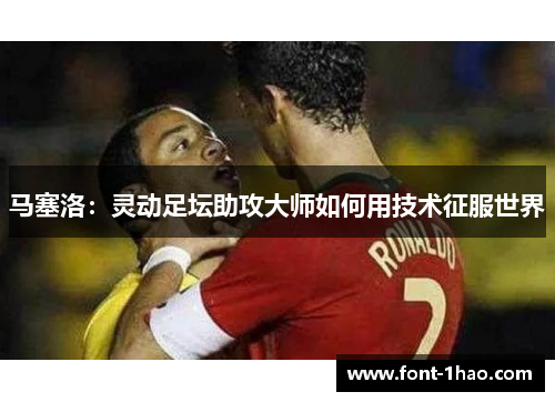 马塞洛：灵动足坛助攻大师如何用技术征服世界
