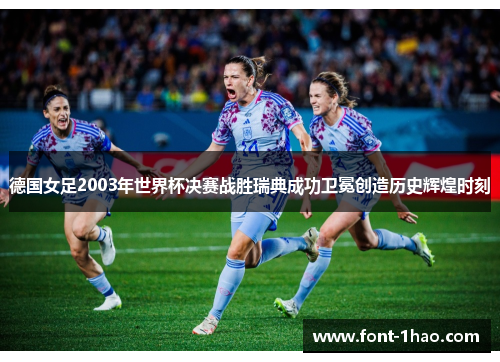 德国女足2003年世界杯决赛战胜瑞典成功卫冕创造历史辉煌时刻
