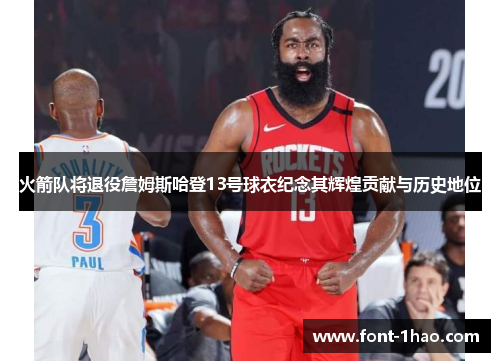 火箭队将退役詹姆斯哈登13号球衣纪念其辉煌贡献与历史地位