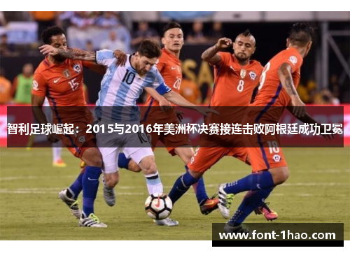 智利足球崛起：2015与2016年美洲杯决赛接连击败阿根廷成功卫冕