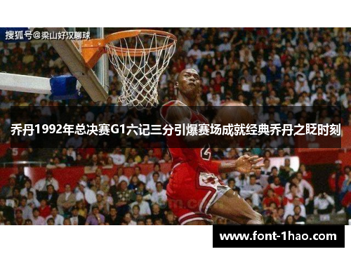 乔丹1992年总决赛G1六记三分引爆赛场成就经典乔丹之眨时刻