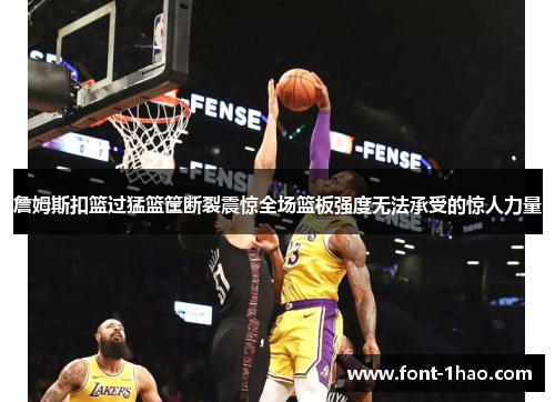 詹姆斯扣篮过猛篮筐断裂震惊全场篮板强度无法承受的惊人力量
