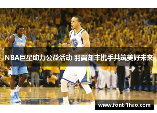 NBA巨星助力公益活动 羽翼渐丰携手共筑美好未来