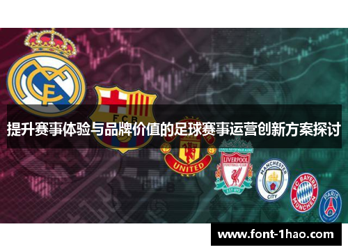 提升赛事体验与品牌价值的足球赛事运营创新方案探讨