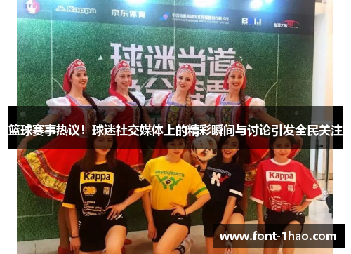 篮球赛事热议！球迷社交媒体上的精彩瞬间与讨论引发全民关注