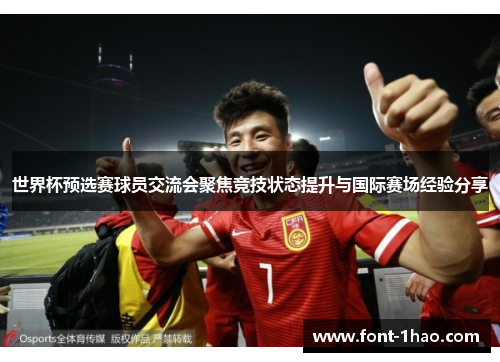 世界杯预选赛球员交流会聚焦竞技状态提升与国际赛场经验分享