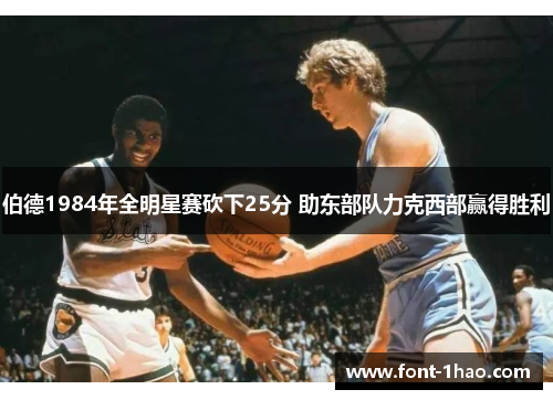 伯德1984年全明星赛砍下25分 助东部队力克西部赢得胜利