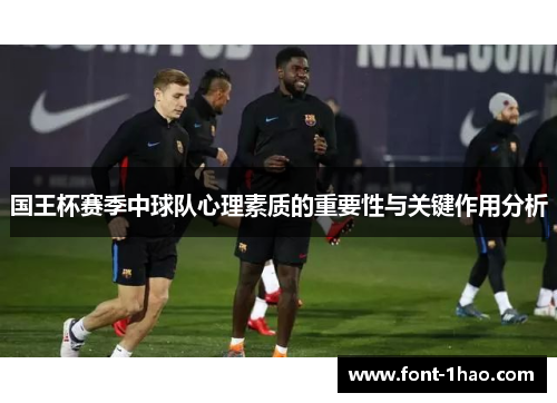 国王杯赛季中球队心理素质的重要性与关键作用分析