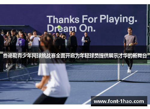 费德勒青少年网球挑战赛全面开启为年轻球员提供展示才华的新舞台
