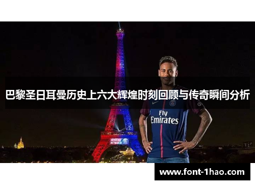 巴黎圣日耳曼历史上六大辉煌时刻回顾与传奇瞬间分析