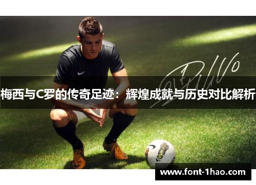 梅西与C罗的传奇足迹：辉煌成就与历史对比解析