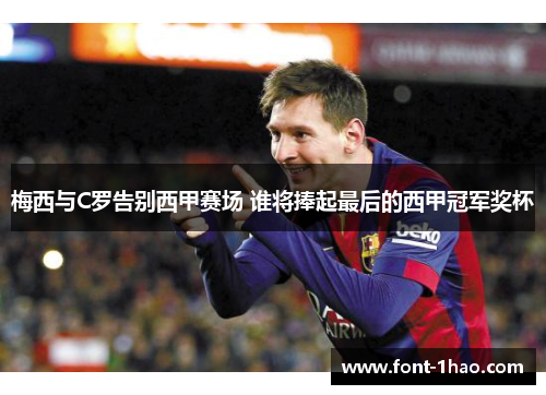 梅西与C罗告别西甲赛场 谁将捧起最后的西甲冠军奖杯