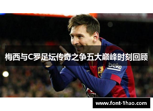 梅西与C罗足坛传奇之争五大巅峰时刻回顾