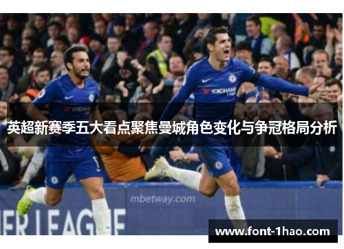 英超新赛季五大看点聚焦曼城角色变化与争冠格局分析