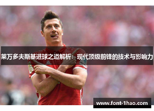 莱万多夫斯基进球之道解析：现代顶级前锋的技术与影响力