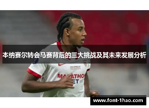 本纳赛尔转会马赛背后的三大挑战及其未来发展分析