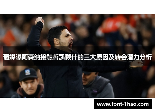 葡媒曝阿森纳接触哲凯赖什的三大原因及转会潜力分析
