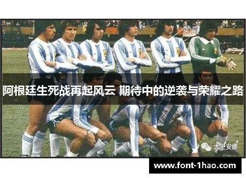 阿根廷生死战再起风云 期待中的逆袭与荣耀之路