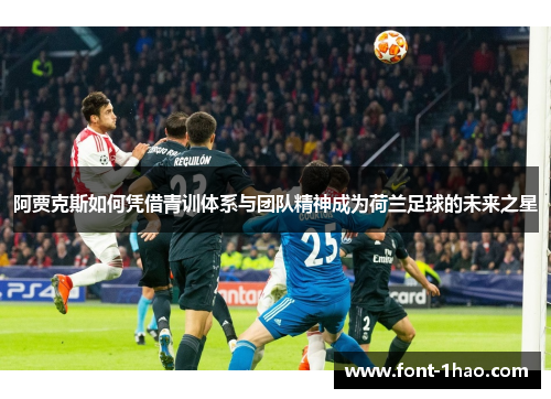 阿贾克斯如何凭借青训体系与团队精神成为荷兰足球的未来之星