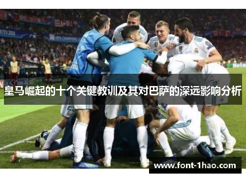 皇马崛起的十个关键教训及其对巴萨的深远影响分析