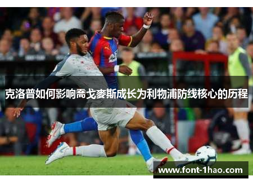 克洛普如何影响喬戈麥斯成长为利物浦防线核心的历程