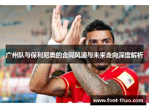 广州队与保利尼奥的合同风波与未来走向深度解析