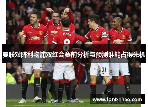 曼联对阵利物浦双红会赛前分析与预测谁能占得先机