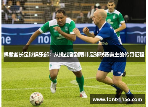 凯撒酋长足球俱乐部：从挑战者到南非足球联赛霸主的传奇征程