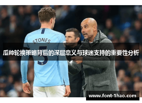 瓜帅轮换策略背后的深层意义与球迷支持的重要性分析