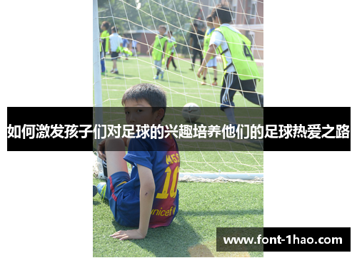 如何激发孩子们对足球的兴趣培养他们的足球热爱之路