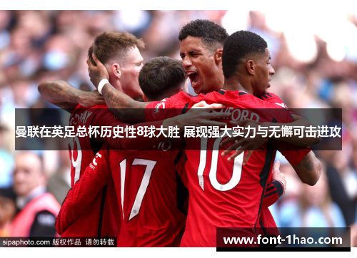 曼联在英足总杯历史性8球大胜 展现强大实力与无懈可击进攻