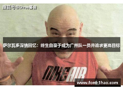 萨尔瓦多深情回忆：终生自豪于成为广州队一员并追求更高目标