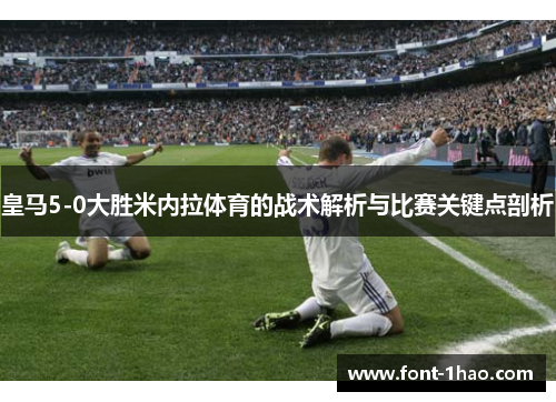 皇马5-0大胜米内拉体育的战术解析与比赛关键点剖析