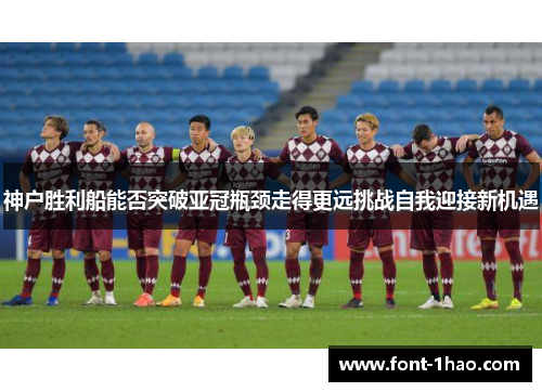 神户胜利船能否突破亚冠瓶颈走得更远挑战自我迎接新机遇