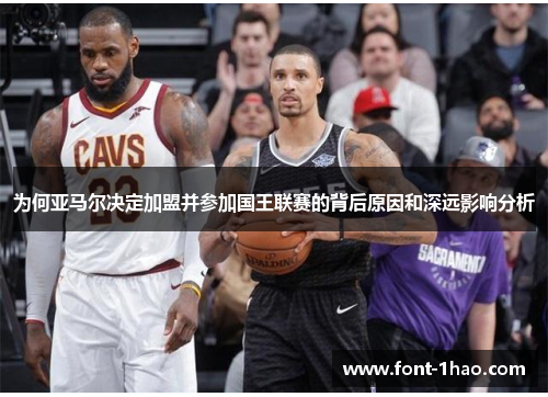 为何亚马尔决定加盟并参加国王联赛的背后原因和深远影响分析