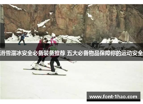 滑雪溜冰安全必备装备推荐 五大必备物品保障你的运动安全