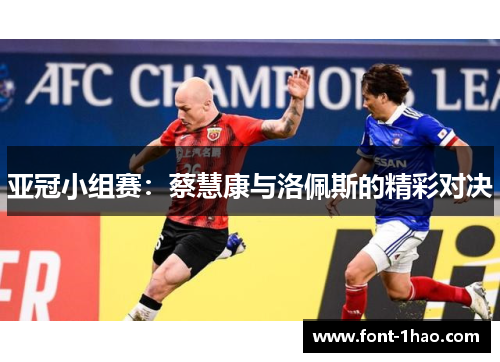 亚冠小组赛：蔡慧康与洛佩斯的精彩对决