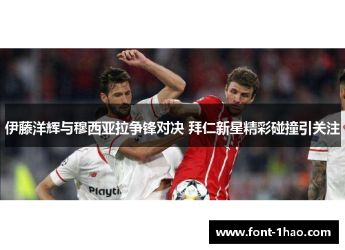 伊藤洋辉与穆西亚拉争锋对决 拜仁新星精彩碰撞引关注