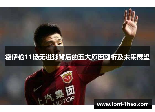 霍伊伦11场无进球背后的五大原因剖析及未来展望