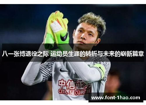 八一张博退役之际 运动员生涯的转折与未来的崭新篇章
