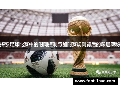 探索足球比赛中的时间控制与加时赛规则背后的深层奥秘