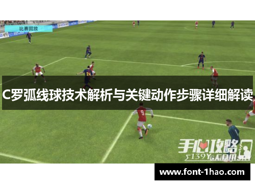C罗弧线球技术解析与关键动作步骤详细解读