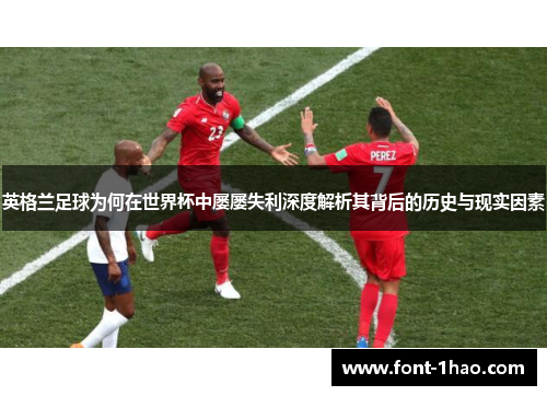 英格兰足球为何在世界杯中屡屡失利深度解析其背后的历史与现实因素