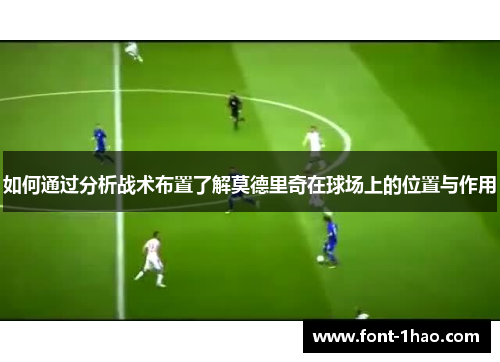 如何通过分析战术布置了解莫德里奇在球场上的位置与作用