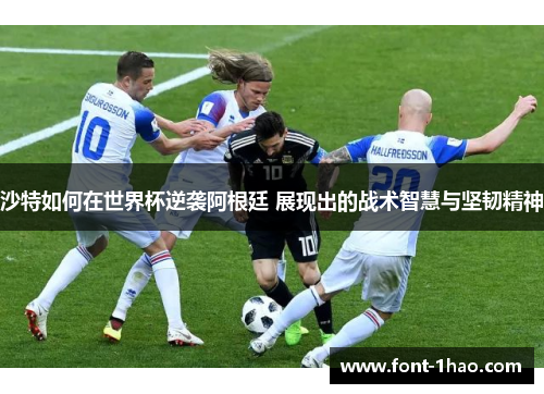 沙特如何在世界杯逆袭阿根廷 展现出的战术智慧与坚韧精神