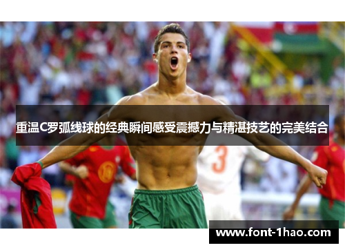 重温C罗弧线球的经典瞬间感受震撼力与精湛技艺的完美结合