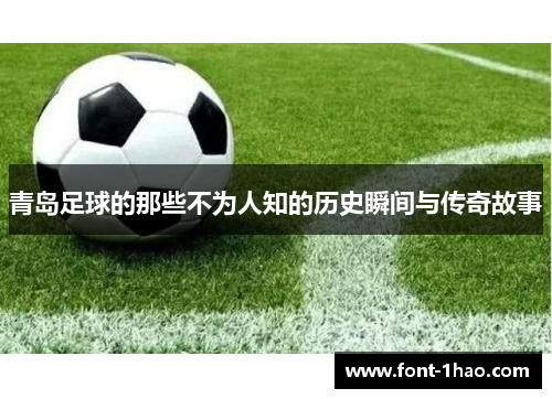 青岛足球的那些不为人知的历史瞬间与传奇故事