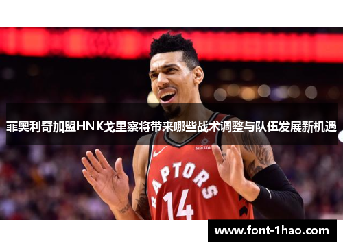 菲奥利奇加盟HNK戈里察将带来哪些战术调整与队伍发展新机遇